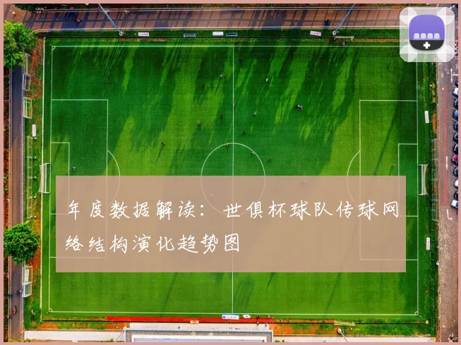 年度数据解读：世俱杯球队传球网络结构演化趋势图