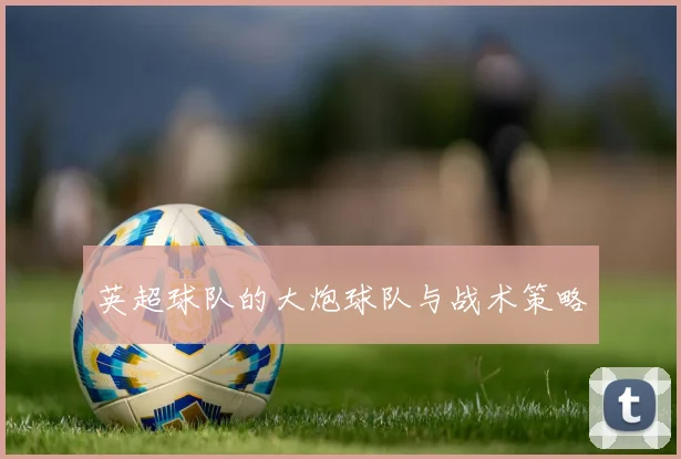 英超球队的大炮球队与战术策略