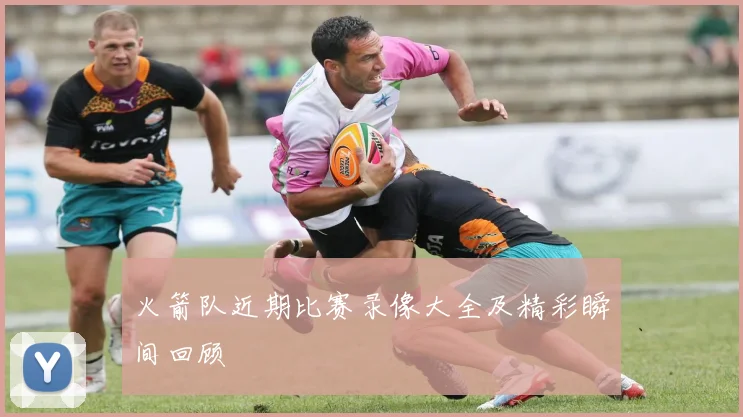 火箭队近期比赛录像大全及精彩瞬间回顾