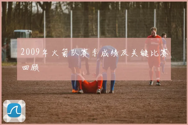 2009年火箭队赛季成绩及关键比赛回顾