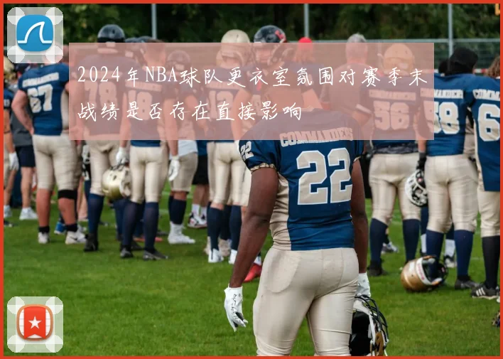 2024年NBA球队更衣室氛围对赛季末战绩是否存在直接影响