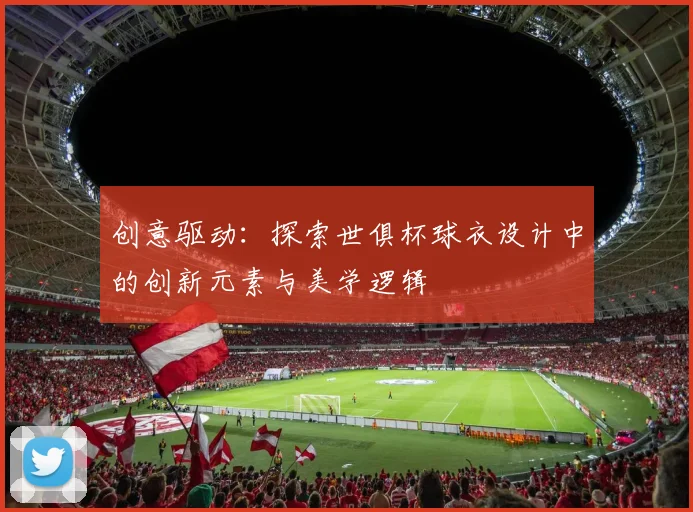 创意驱动：探索世俱杯球衣设计中的创新元素与美学逻辑
