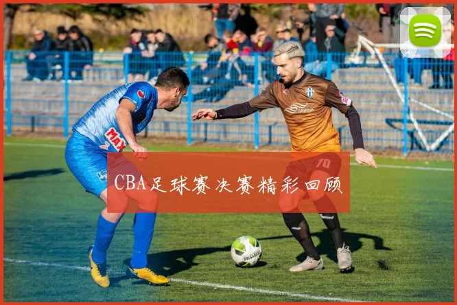 CBA足球赛决赛精彩回顾