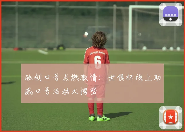 独创口号点燃激情：世俱杯线上助威口号活动大揭密