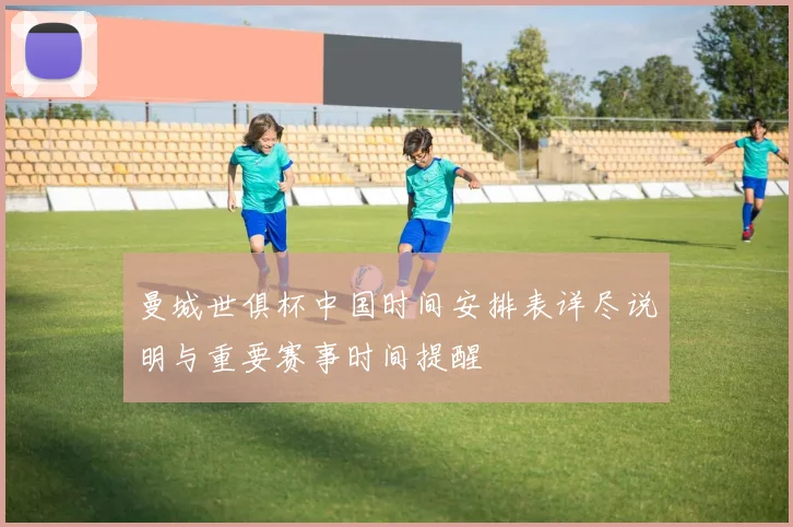 曼城世俱杯中国时间安排表详尽说明与重要赛事时间提醒