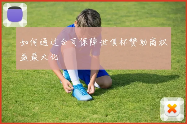如何通过合同保障世俱杯赞助商权益最大化