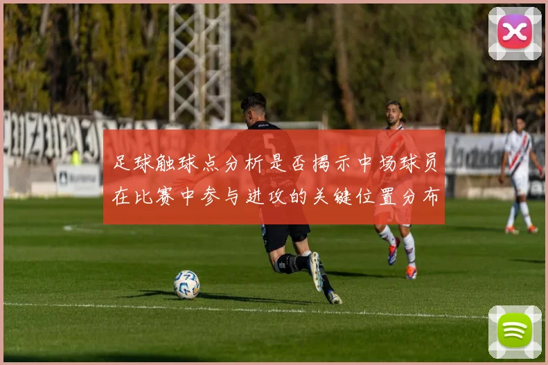 足球触球点分析是否揭示中场球员在比赛中参与进攻的关键位置分布