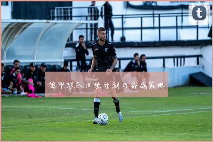 德甲球队训练计划与备战策略